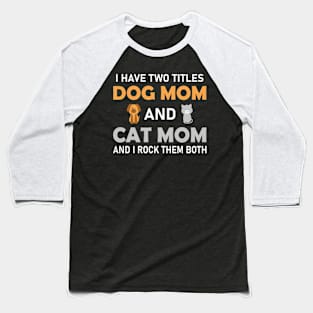 Dog Mom Cat Mom I have Two Titles I rock them both Baseball T-Shirt